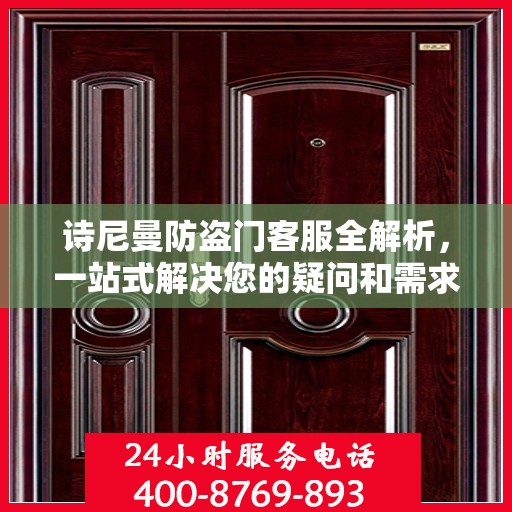 诗尼曼防盗门客服全解析，一站式解决您的疑问和需求
