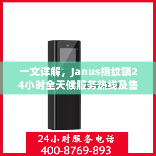 一文详解，Janus指纹锁24小时全天候服务热线及售后支持指南