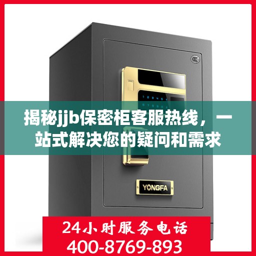 揭秘jjb保密柜客服热线，一站式解决您的疑问和需求