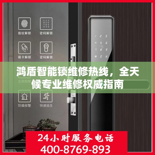 鸿盾智能锁维修热线，全天候专业维修权威指南