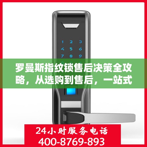 罗曼斯指纹锁售后决策全攻略，从选购到售后，一站式指南助你无忧选择！