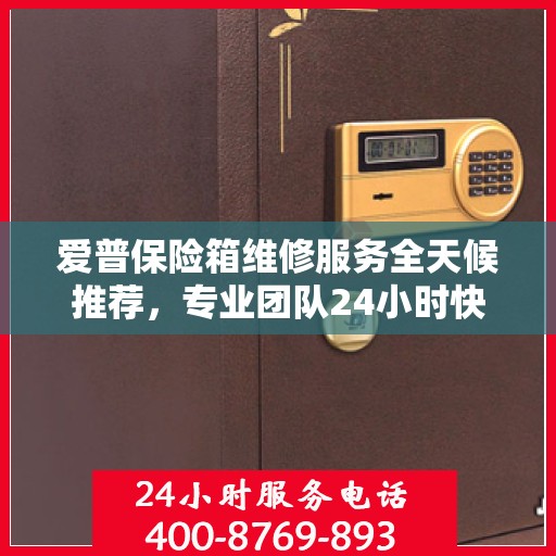 爱普保险箱维修服务全天候推荐，专业团队24小时快速响应