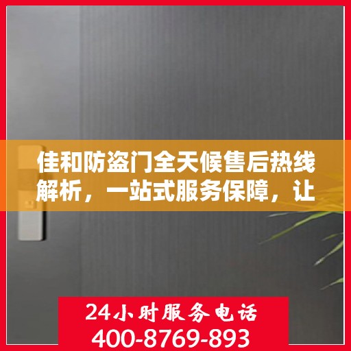 佳和防盗门全天候售后热线解析，一站式服务保障，让您无忧购！