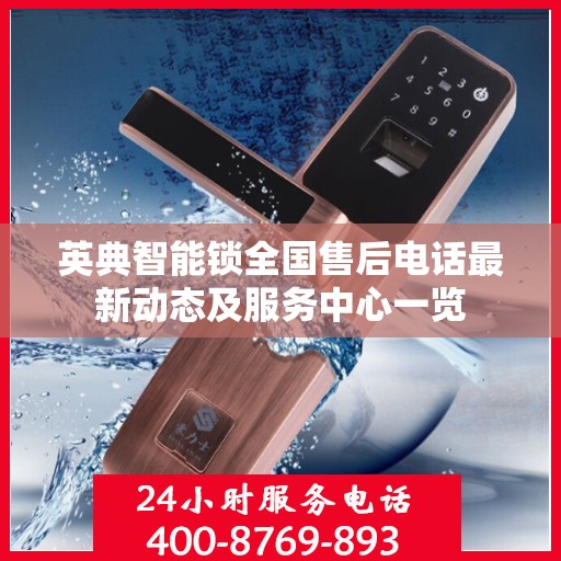 英典智能锁全国售后电话最新动态及服务中心一览