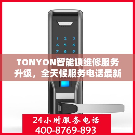 TONYON智能锁维修服务升级，全天候服务电话最新动态解析