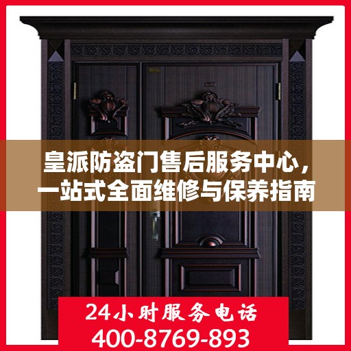 皇派防盗门售后服务中心，一站式全面维修与保养指南