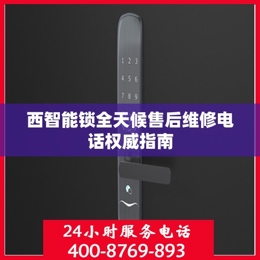 西智能锁全天候售后维修电话权威指南