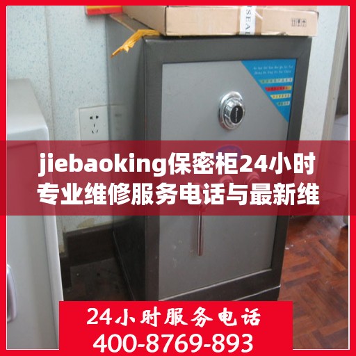 jiebaoking保密柜24小时专业维修服务电话与最新维修指南