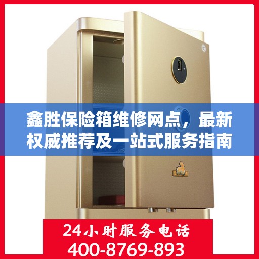 鑫胜保险箱维修网点，最新权威推荐及一站式服务指南