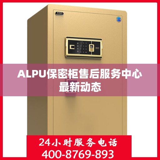 ALPU保密柜售后服务中心最新动态
