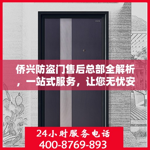 侨兴防盗门售后总部全解析，一站式服务，让您无忧安装与使用