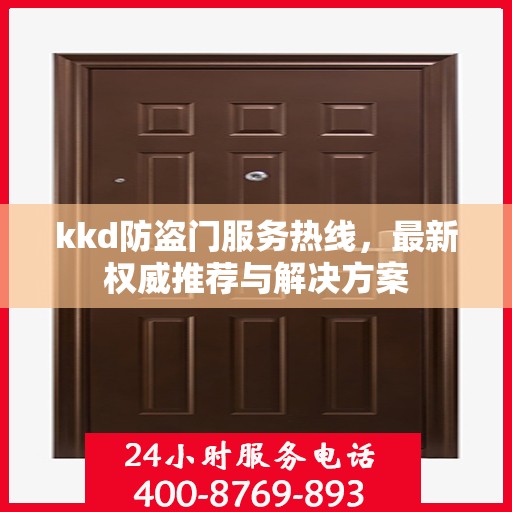 kkd防盗门服务热线，最新权威推荐与解决方案