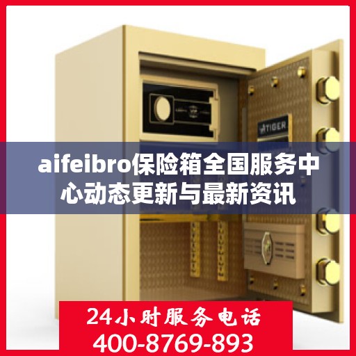 aifeibro保险箱全国服务中心动态更新与最新资讯