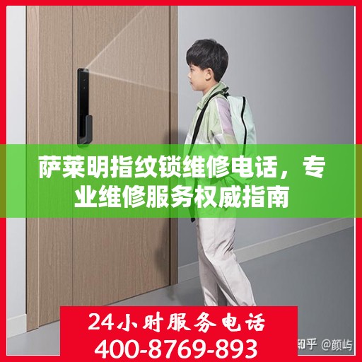 萨莱明指纹锁维修电话，专业维修服务权威指南