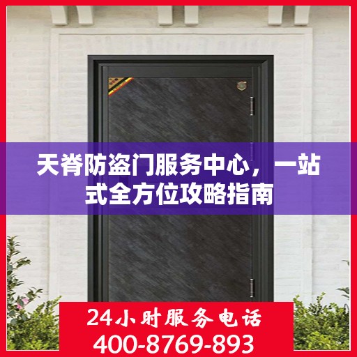 天脊防盗门服务中心，一站式全方位攻略指南
