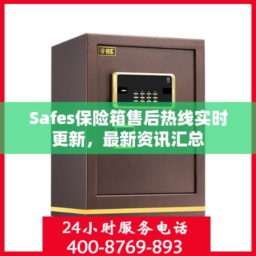Safes保险箱售后热线实时更新，最新资讯汇总