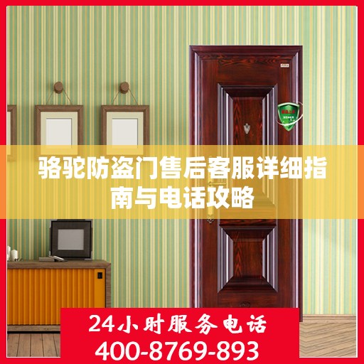骆驼防盗门售后客服详细指南与电话攻略