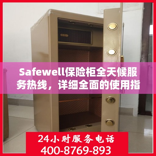 Safewell保险柜全天候服务热线，详细全面的使用指南与攻略
