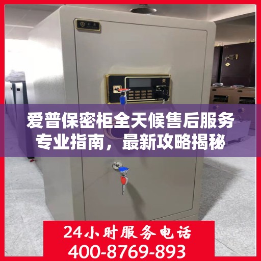 爱普保密柜全天候售后服务专业指南，最新攻略揭秘