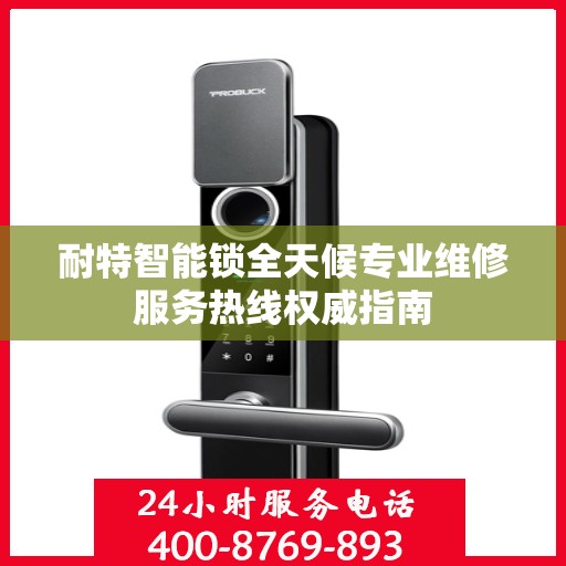耐特智能锁全天候专业维修服务热线权威指南