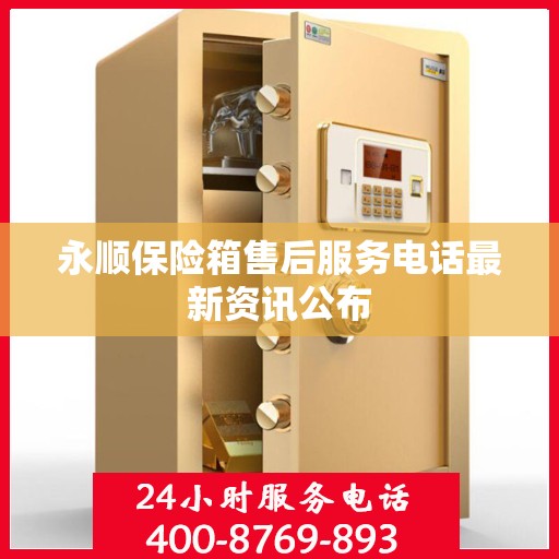 永顺保险箱售后服务电话最新资讯公布