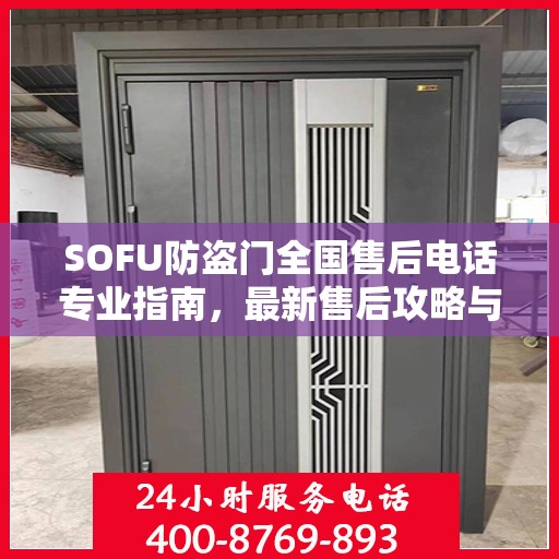 SOFU防盗门全国售后电话专业指南，最新售后攻略与联系方式