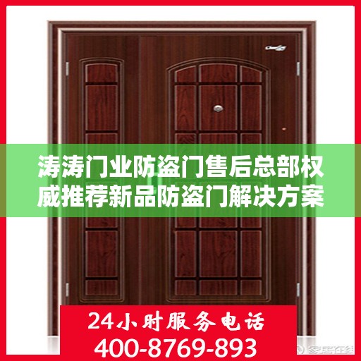 涛涛门业防盗门售后总部权威推荐新品防盗门解决方案