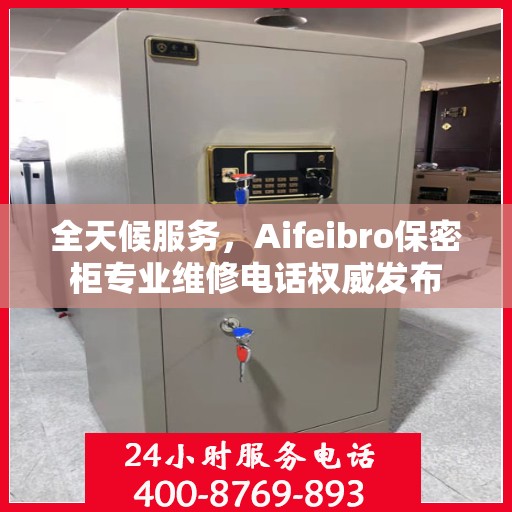全天候服务，Aifeibro保密柜专业维修电话权威发布