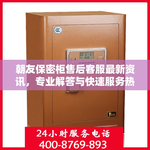 朝友保密柜售后客服最新资讯，专业解答与快速服务热线揭秘
