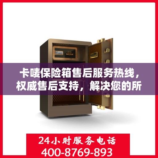 卡唛保险箱售后服务热线，权威售后支持，解决您的所有问题