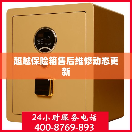 超越保险箱售后维修动态更新