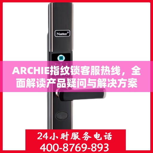 ARCHIE指纹锁客服热线，全面解读产品疑问与解决方案
