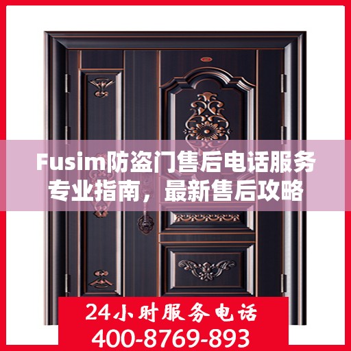 Fusim防盗门售后电话服务专业指南，最新售后攻略