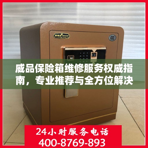 威品保险箱维修服务权威指南，专业推荐与全方位解决方案