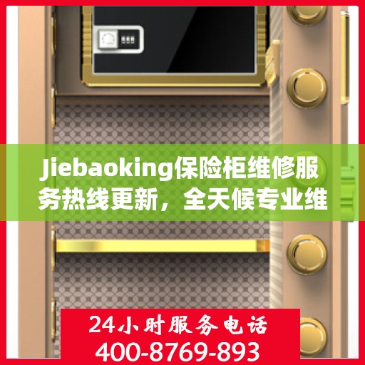 Jiebaoking保险柜维修服务热线更新，全天候专业维修资讯大揭秘