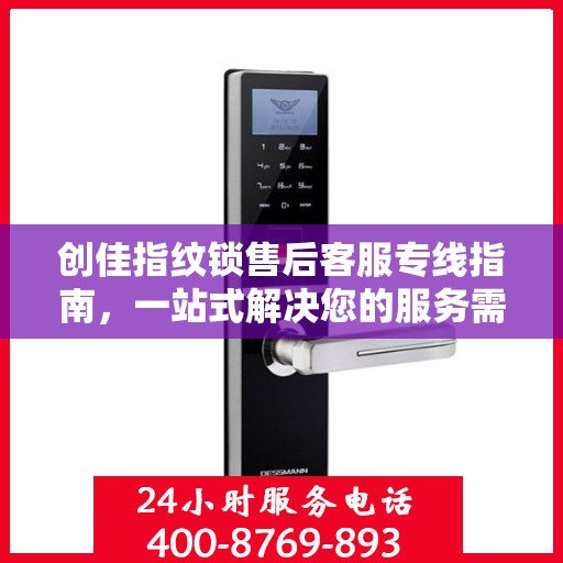 创佳指纹锁售后客服专线指南，一站式解决您的服务需求