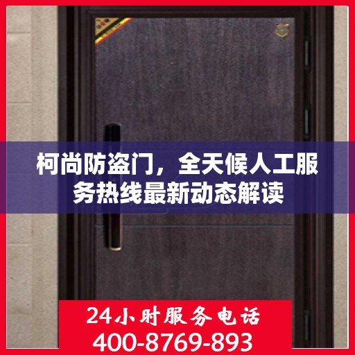 柯尚防盗门，全天候人工服务热线最新动态解读