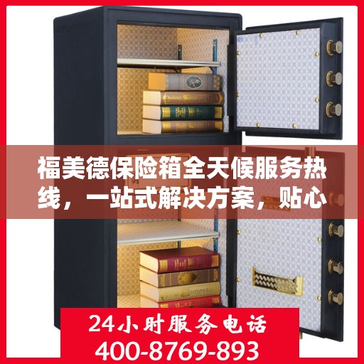 福美德保险箱全天候服务热线，一站式解决方案，贴心服务随时可达
