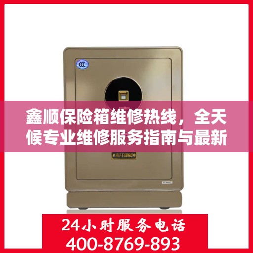 鑫顺保险箱维修热线，全天候专业维修服务指南与最新攻略