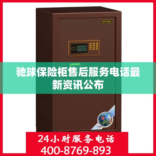 驰球保险柜售后服务电话最新资讯公布