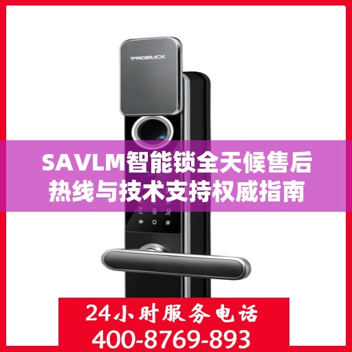 SAVLM智能锁全天候售后热线与技术支持权威指南