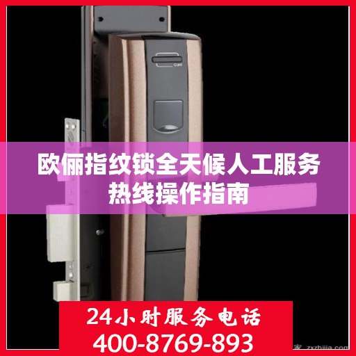 欧俪指纹锁全天候人工服务热线操作指南