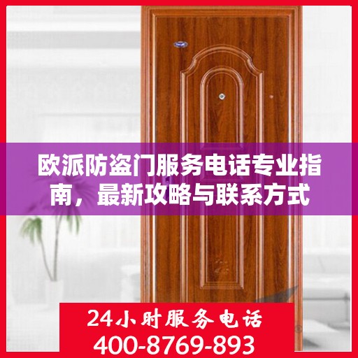 欧派防盗门服务电话专业指南，最新攻略与联系方式