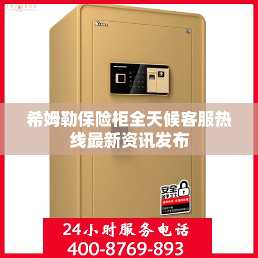 希姆勒保险柜全天候客服热线最新资讯发布