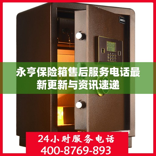 永亨保险箱售后服务电话最新更新与资讯速递