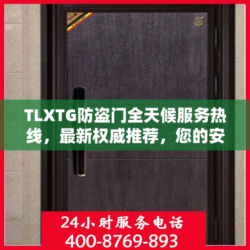 TLXTG防盗门全天候服务热线，最新权威推荐，您的安全我们守护