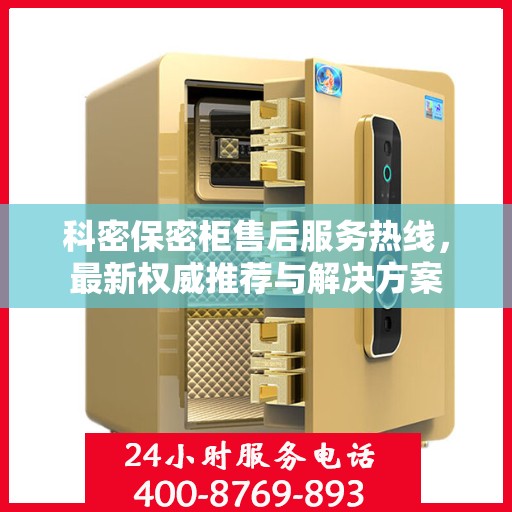 科密保密柜售后服务热线，最新权威推荐与解决方案
