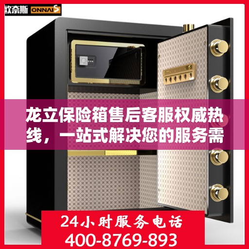 龙立保险箱售后客服权威热线，一站式解决您的服务需求！