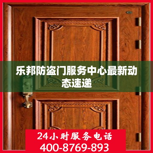 乐邦防盗门服务中心最新动态速递