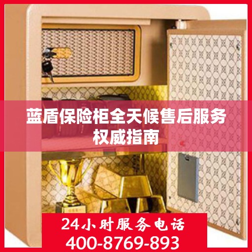 蓝盾保险柜全天候售后服务权威指南